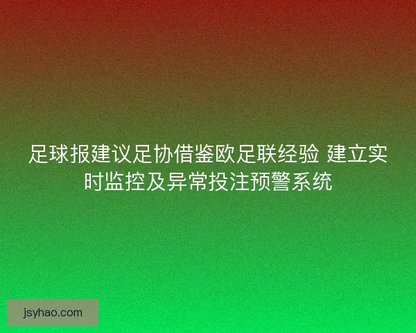 足球报建议足协借鉴欧足联经验 建立实时监控及异常投注预警系统