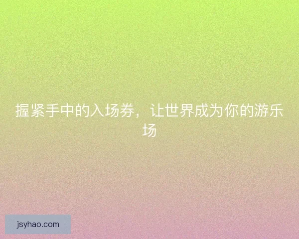 握紧手中的入场券，让世界成为你的游乐场
