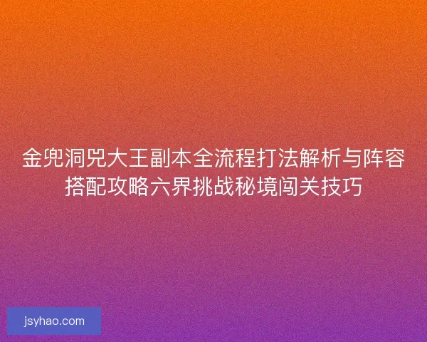 金兜洞兕大王副本全流程打法解析与阵容搭配攻略六界挑战秘境闯关技巧 金兜洞兕大王副本全流程打法解析与阵容搭配攻略六界挑战秘境闯关技巧