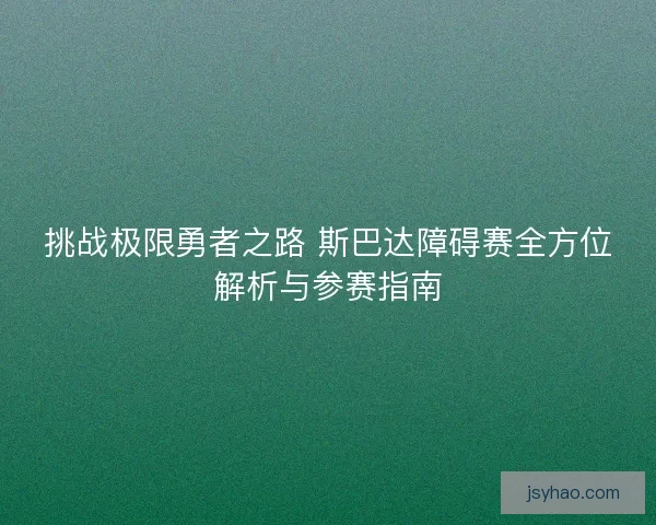 挑战极限勇者之路 斯巴达障碍赛全方位解析与参赛指南