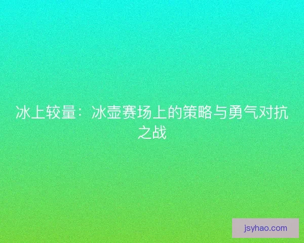 冰上较量：冰壶赛场上的策略与勇气对抗之战